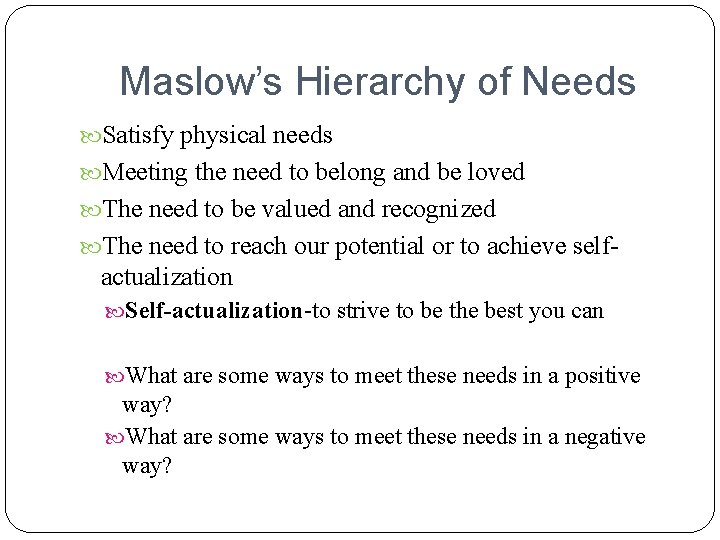 Maslow’s Hierarchy of Needs Satisfy physical needs Meeting the need to belong and be