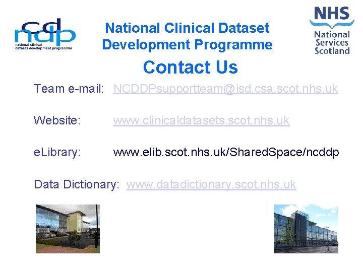 National Clinical Dataset Development Programme Contact Us Team e-mail: NCDDPsupportteam@isd. csa. scot. nhs. uk