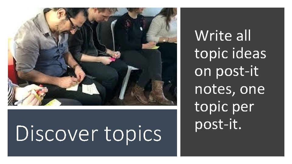 Discover topics Write all topic ideas on post-it notes, one topic per post-it. 