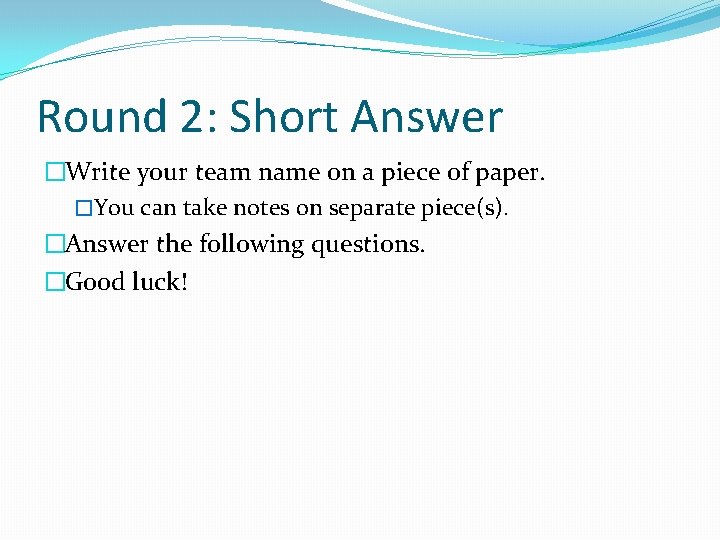 Round 2: Short Answer �Write your team name on a piece of paper. �You Round 2: Short Answer �Write your team name on a piece of paper. �You