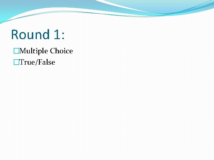 Round 1: �Multiple Choice �True/False Round 1: �Multiple Choice �True/False