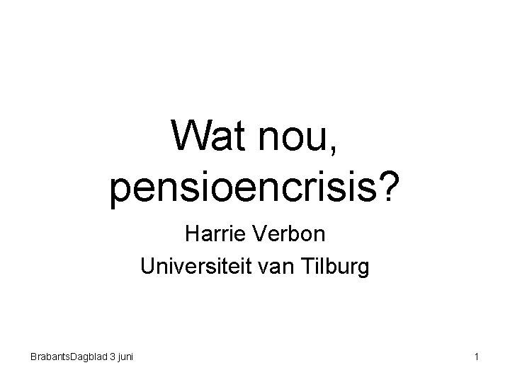 Wat nou, pensioencrisis? Harrie Verbon Universiteit van Tilburg Brabants. Dagblad 3 juni 1 