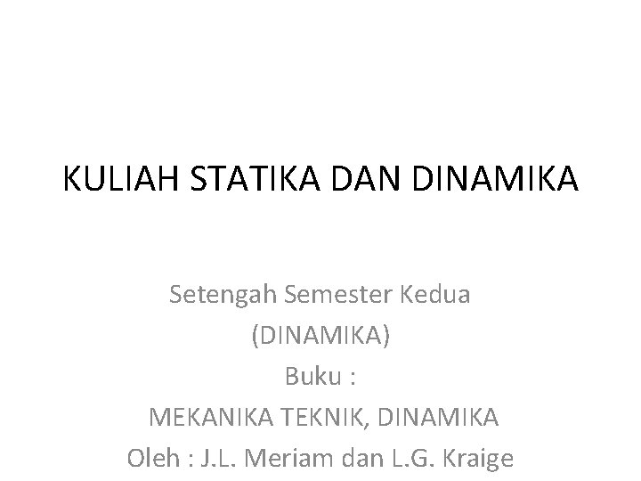 KULIAH STATIKA DAN DINAMIKA Setengah Semester Kedua (DINAMIKA) Buku : MEKANIKA TEKNIK, DINAMIKA Oleh