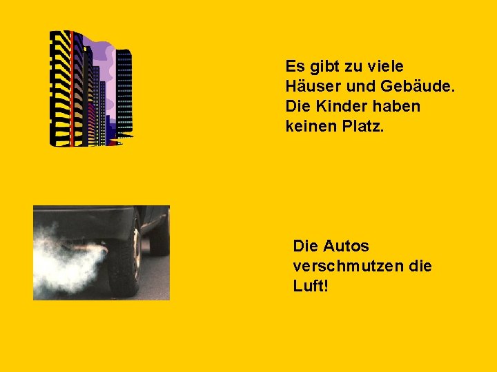 Es gibt zu viele Häuser und Gebäude. Die Kinder haben keinen Platz. Die Autos