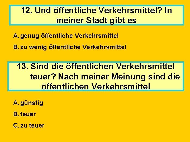 12. Und öffentliche Verkehrsmittel? In meiner Stadt gibt es A. genug öffentliche Verkehrsmittel B.