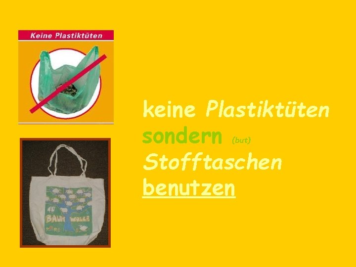 keine Plastiktüten sondern Stofftaschen benutzen (but) 