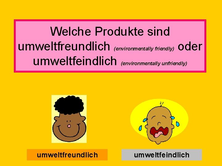 Welche Produkte sind umweltfreundlich oder umweltfeindlich (environmentally friendly) (environmentally unfriendly) umweltfreundlich umweltfeindlich 