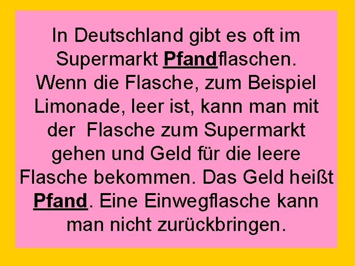 In Deutschland gibt es oft im Supermarkt Pfandflaschen. Wenn die Flasche, zum Beispiel Limonade,