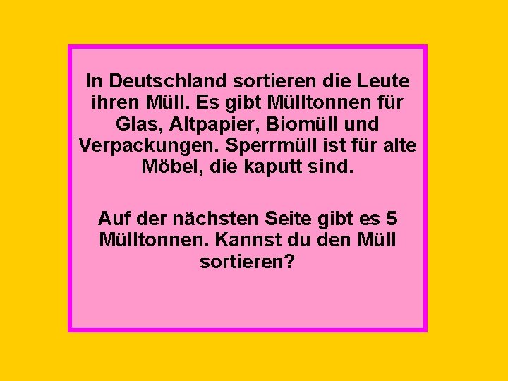 In Deutschland sortieren die Leute ihren Müll. Es gibt Mülltonnen für Glas, Altpapier, Biomüll