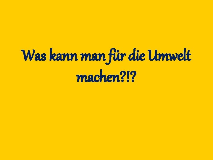 Was kann man für die Umwelt machen? !? 