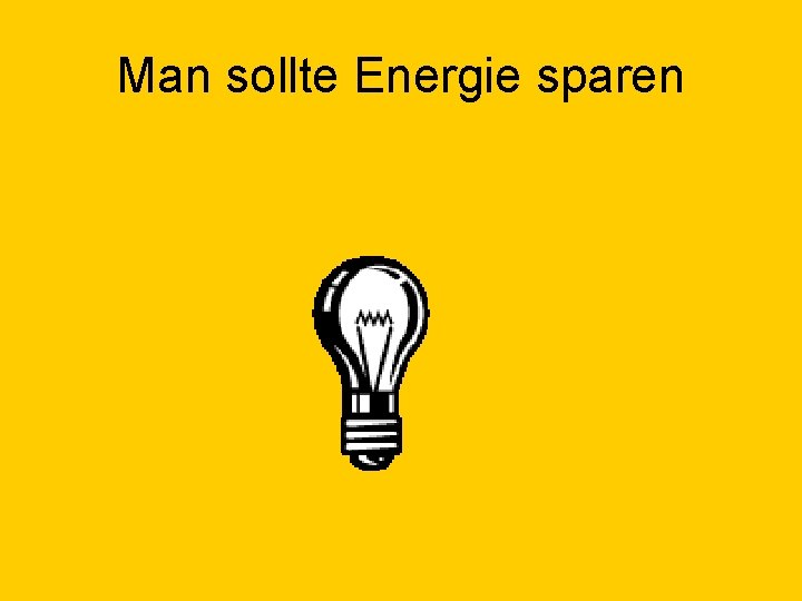 Man sollte Energie sparen 