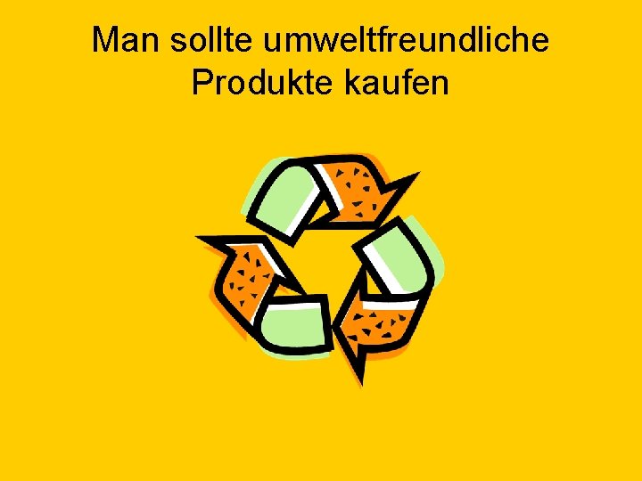 Man sollte umweltfreundliche Produkte kaufen 