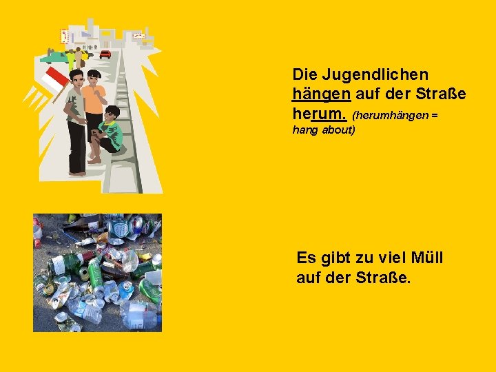 Die Jugendlichen hängen auf der Straße herum. (herumhängen = hang about) Es gibt zu