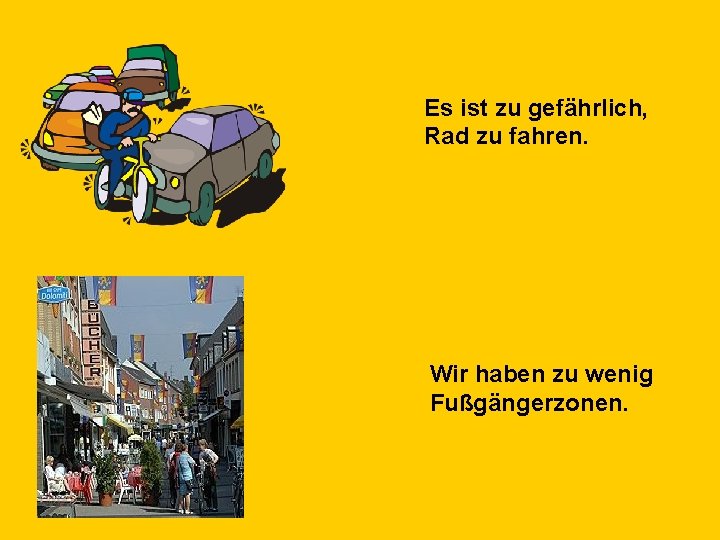 Es ist zu gefährlich, Rad zu fahren. Wir haben zu wenig Fußgängerzonen. 