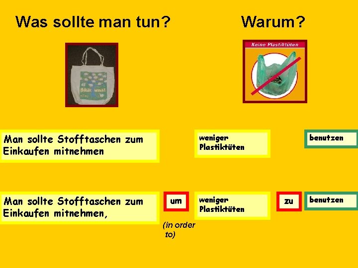 Was sollte man tun? Warum? Man sollte Stofftaschen zum Einkaufen mitnehmen, weniger Plastiktüten um