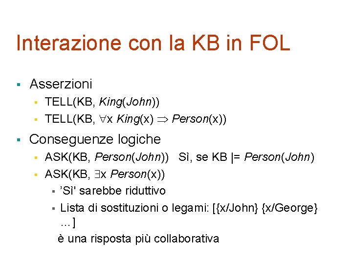 Interazione con la KB in FOL § Asserzioni § § § TELL(KB, King(John)) TELL(KB,