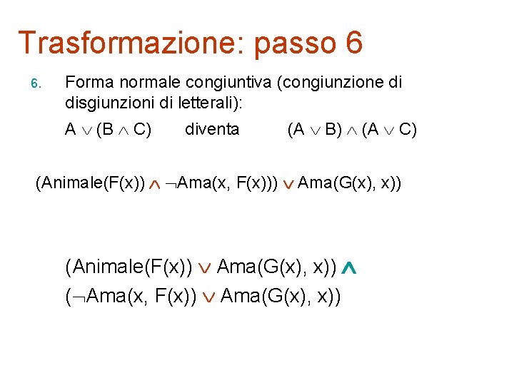 Trasformazione: passo 6 6. Forma normale congiuntiva (congiunzione di disgiunzioni di letterali): A (B