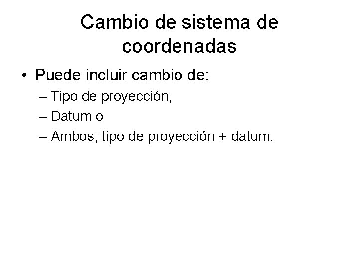 Cambio de sistema de coordenadas • Puede incluir cambio de: – Tipo de proyección,