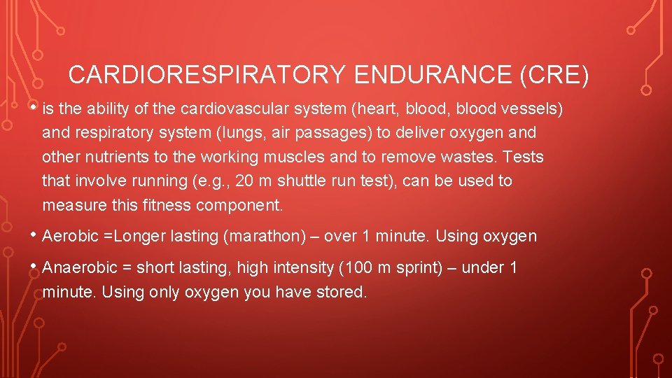 CARDIORESPIRATORY ENDURANCE (CRE) • is the ability of the cardiovascular system (heart, blood vessels)