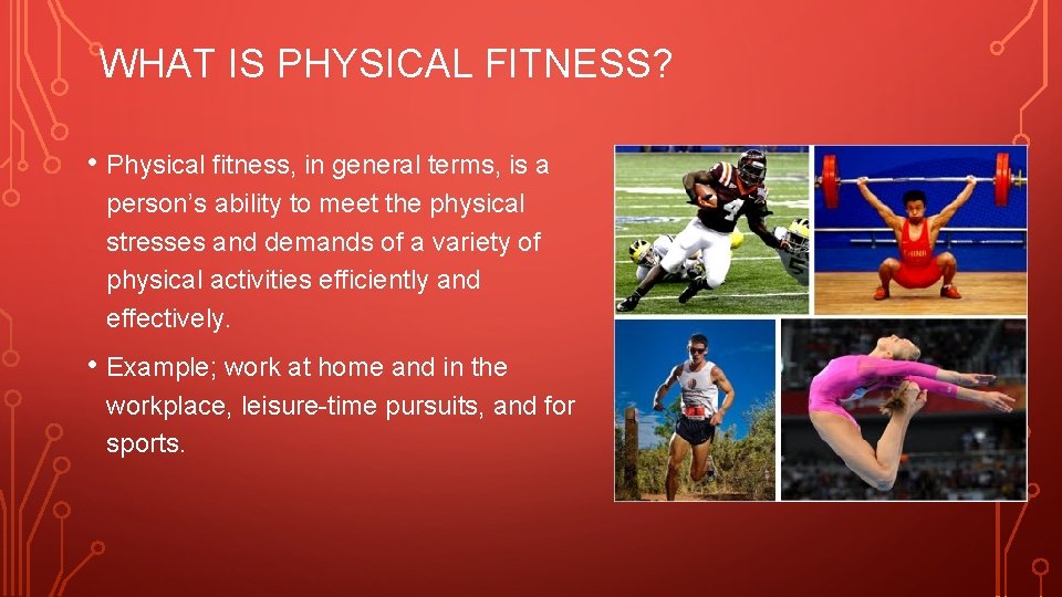 WHAT IS PHYSICAL FITNESS? • Physical fitness, in general terms, is a person’s ability