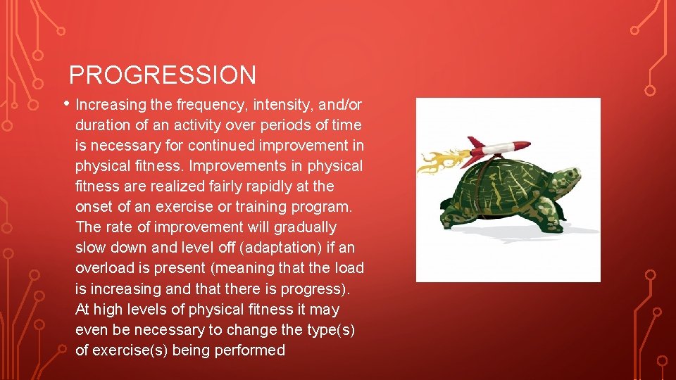 PROGRESSION • Increasing the frequency, intensity, and/or duration of an activity over periods of