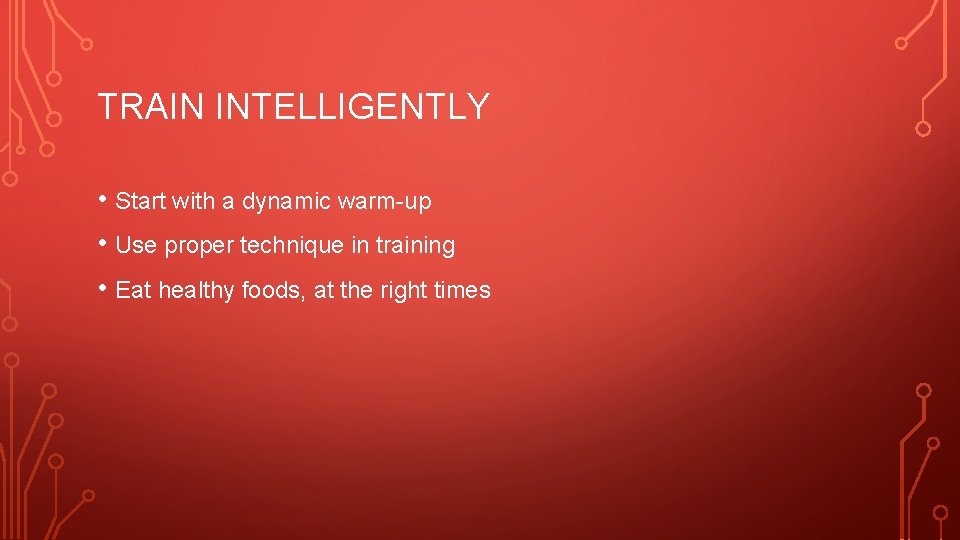 TRAIN INTELLIGENTLY • Start with a dynamic warm-up • Use proper technique in training