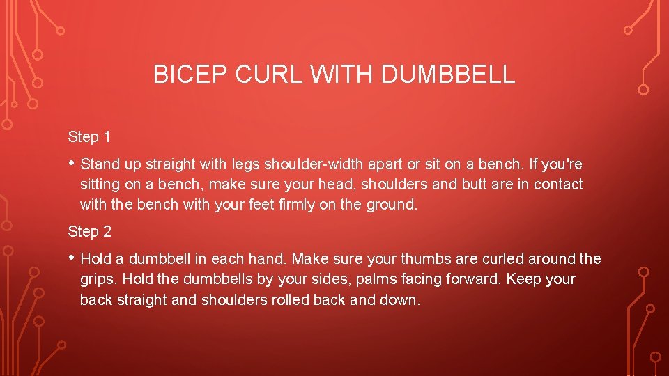 BICEP CURL WITH DUMBBELL Step 1 • Stand up straight with legs shoulder-width apart