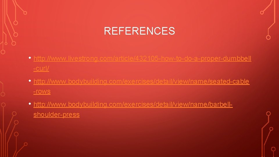 REFERENCES • http: //www. livestrong. com/article/432105 -how-to-do-a-proper-dumbbell -curl/ • http: //www. bodybuilding. com/exercises/detail/view/name/seated-cable -rows