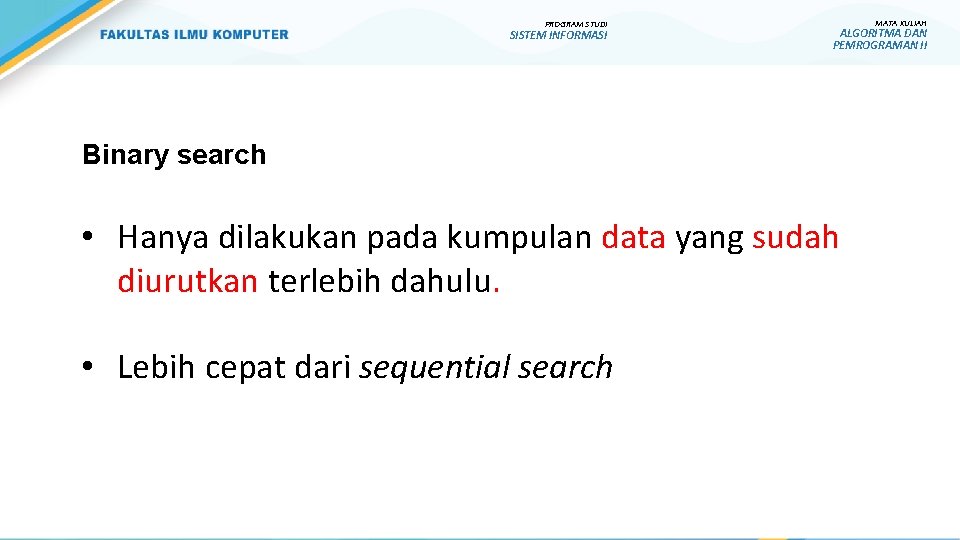 PROGRAM STUDI SISTEM INFORMASI Binary search • Hanya dilakukan pada kumpulan data yang sudah
