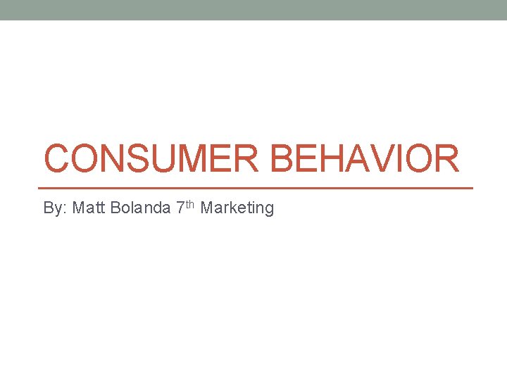 CONSUMER BEHAVIOR By: Matt Bolanda 7 th Marketing 