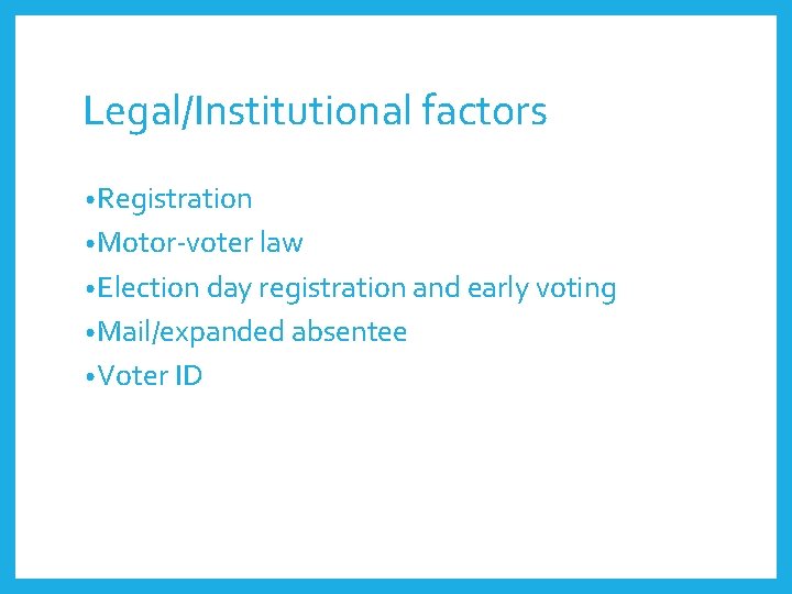 Legal/Institutional factors • Registration • Motor-voter law • Election day registration and early voting