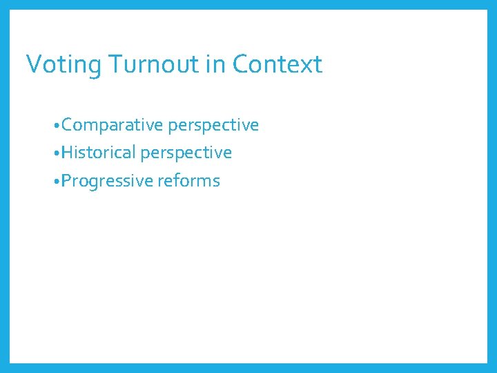 Voting Turnout in Context • Comparative perspective • Historical perspective • Progressive reforms 