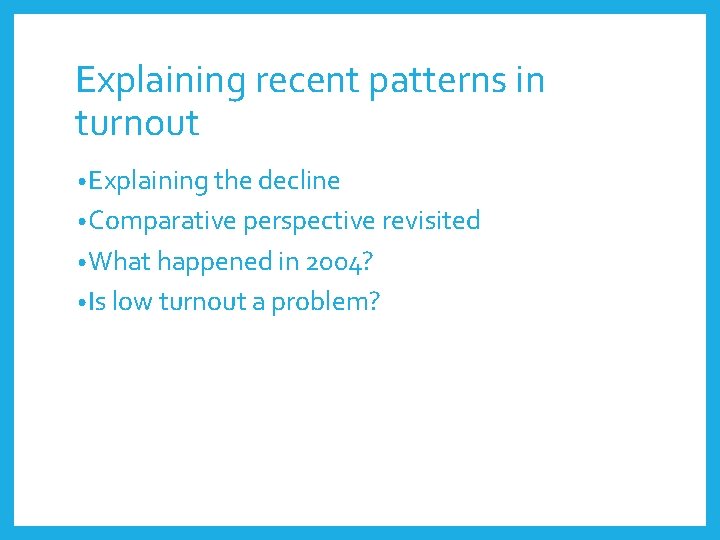 Explaining recent patterns in turnout • Explaining the decline • Comparative perspective revisited •