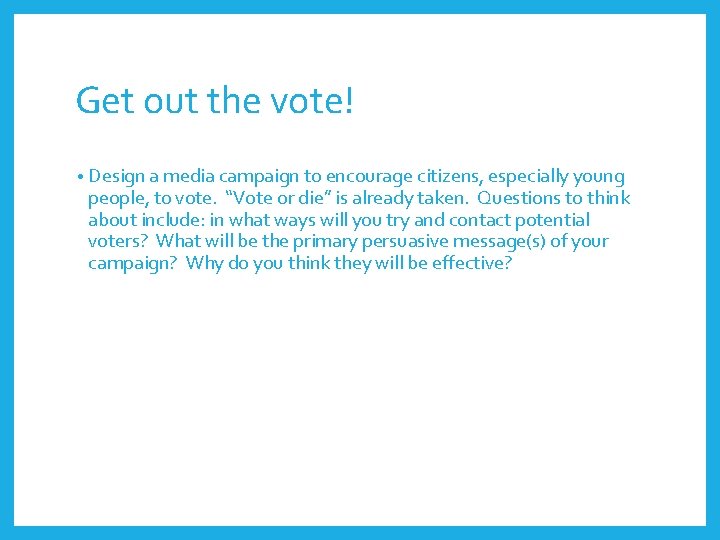 Get out the vote! • Design a media campaign to encourage citizens, especially young
