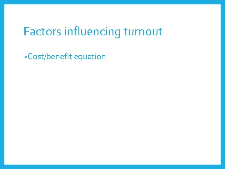 Factors influencing turnout • Cost/benefit equation 
