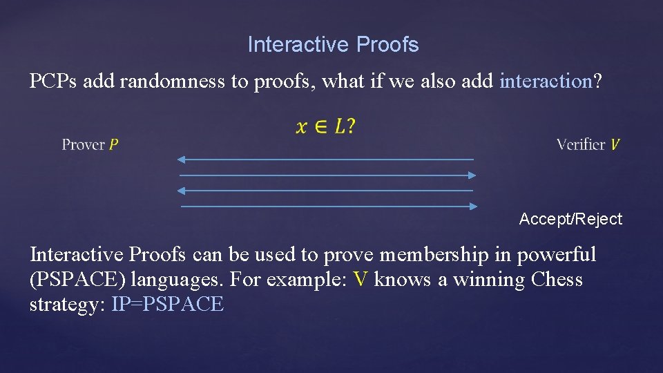 Interactive Proofs PCPs add randomness to proofs, what if we also add interaction? Accept/Reject
