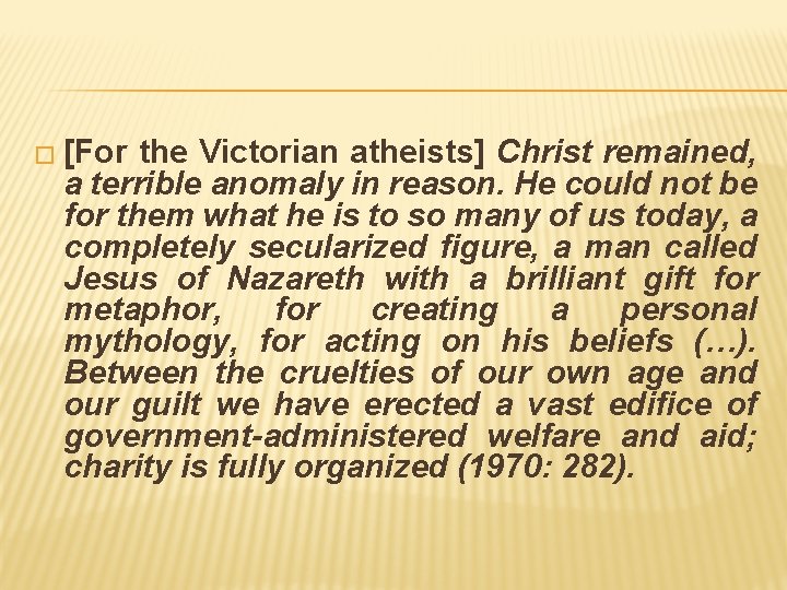 � [For the Victorian atheists] Christ remained, a terrible anomaly in reason. He could