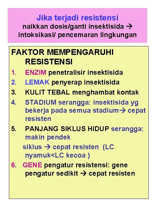 Jika terjadi resistensi naikkan dosis/ganti insektisida intoksikasi/ pencemaran lingkungan FAKTOR MEMPENGARUHI RESISTENSI 1. 2.