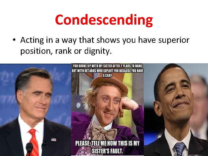 Condescending • Acting in a way that shows you have superior position, rank or
