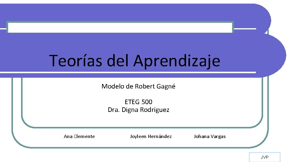 Teorías del Aprendizaje Modelo de Robert Gagné ETEG 500 Dra. Digna Rodríguez Ana Clemente