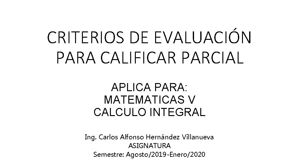 CRITERIOS DE EVALUACIÓN PARA CALIFICAR PARCIAL APLICA PARA: MATEMATICAS V CALCULO INTEGRAL Ing. Carlos