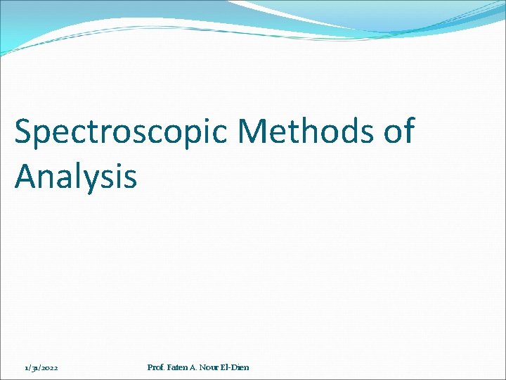 Spectroscopic Methods of Analysis 1/31/2022 Prof. Faten A. Nour El-Dien 