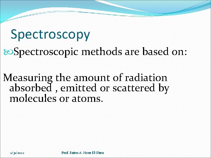 Spectroscopy Spectroscopic methods are based on: Measuring the amount of radiation absorbed , emitted