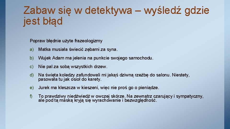 Zabaw się w detektywa – wyśledź gdzie jest błąd Popraw błędnie użyte frazeologizmy a)