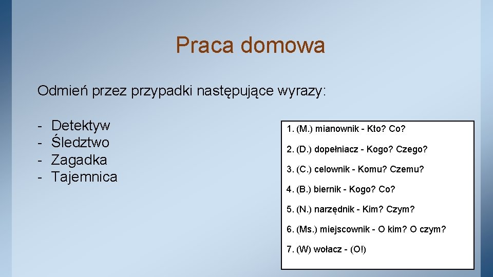 Praca domowa Odmień przez przypadki następujące wyrazy: - Detektyw Śledztwo Zagadka Tajemnica 1. (M.