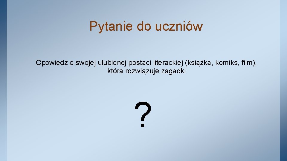 Pytanie do uczniów Opowiedz o swojej ulubionej postaci literackiej (książka, komiks, film), która rozwiązuje