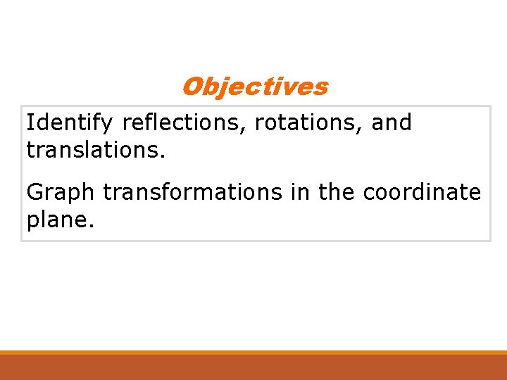 Objectives Identify reflections, rotations, and translations. Graph transformations in the coordinate plane. 