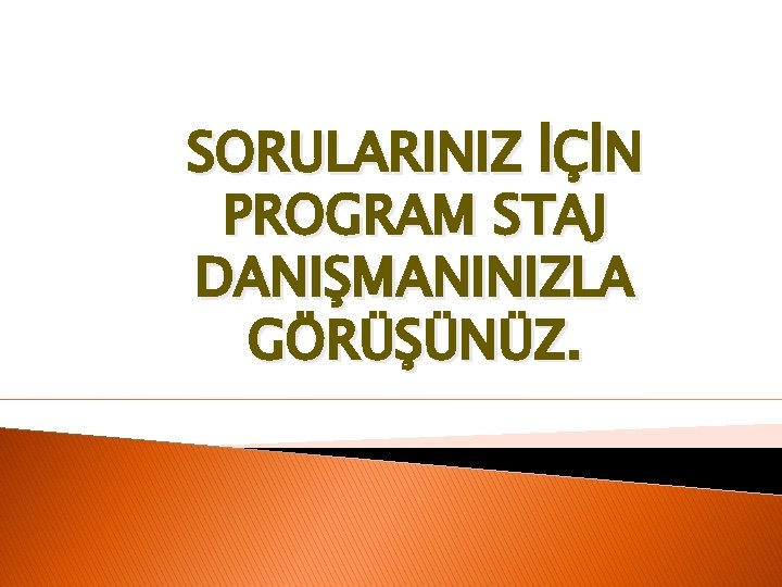 SORULARINIZ İÇİN PROGRAM STAJ DANIŞMANINIZLA GÖRÜŞÜNÜZ. 