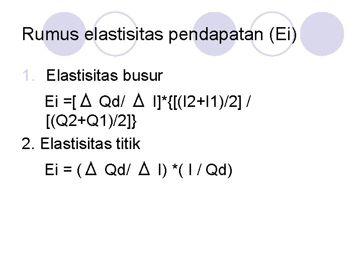 Rumus elastisitas pendapatan (Ei) 1. Elastisitas busur Ei =[Δ Qd/ Δ I]*{[(I 2+I 1)/2]