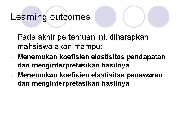 Learning outcomes Pada akhir pertemuan ini, diharapkan mahsiswa akan mampu: - Menemukan koefisien elastisitas